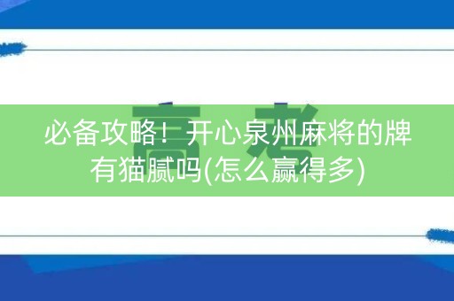 必备攻略！开心泉州麻将的牌有猫腻吗(怎么赢得多)