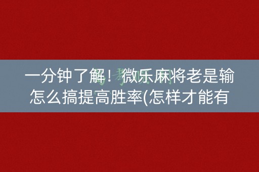 一分钟了解！微乐麻将老是输怎么搞提高胜率(怎样才能有好牌)