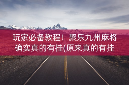 玩家必备教程！聚乐九州麻将确实真的有挂(原来真的有挂)