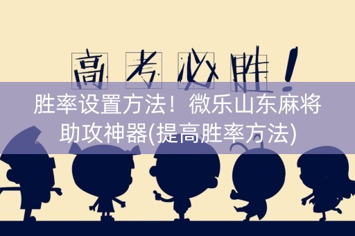 胜率设置方法！微乐山东麻将助攻神器(提高胜率方法)
