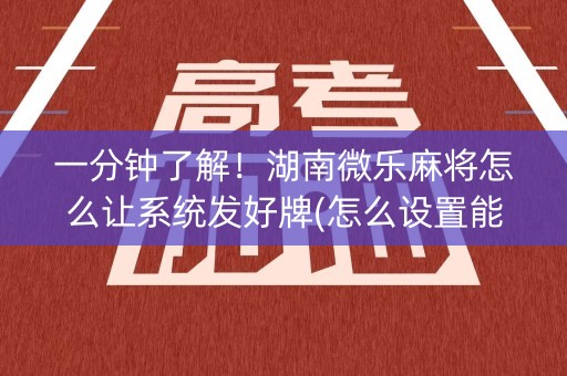 一分钟了解！湖南微乐麻将怎么让系统发好牌(怎么设置能有好牌)
