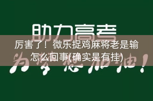 厉害了！微乐捉鸡麻将老是输怎么回事(确实是有挂)