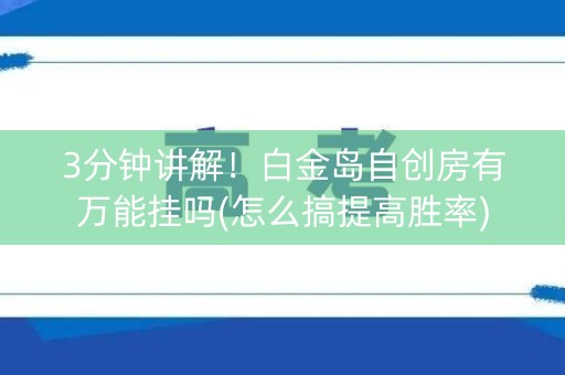 3分钟讲解！白金岛自创房有万能挂吗(怎么搞提高胜率)