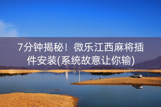 7分钟揭秘！微乐江西麻将插件安装(系统故意让你输)