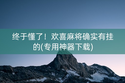终于懂了！欢喜麻将确实有挂的(专用神器下载)