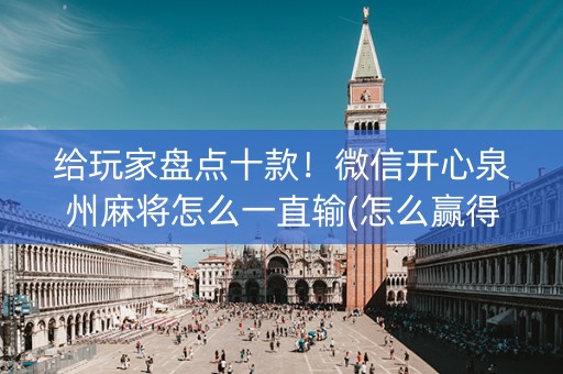 给玩家盘点十款！微信开心泉州麻将怎么一直输(怎么赢得多)