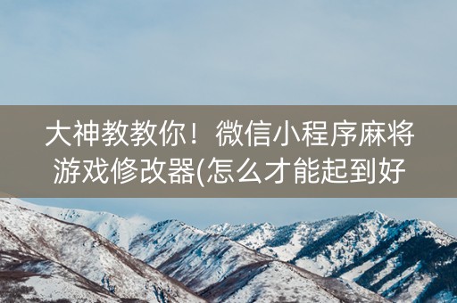 大神教教你！微信小程序麻将游戏修改器(怎么才能起到好牌)