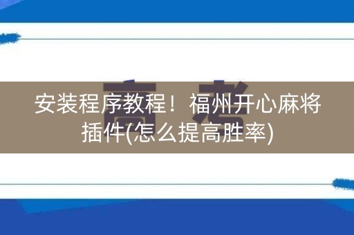 安装程序教程！福州开心麻将插件(怎么提高胜率)