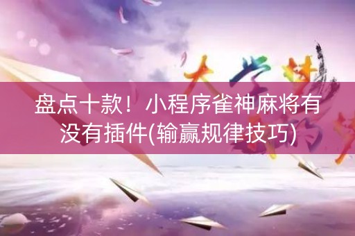 盘点十款！小程序雀神麻将有没有插件(输赢规律技巧)