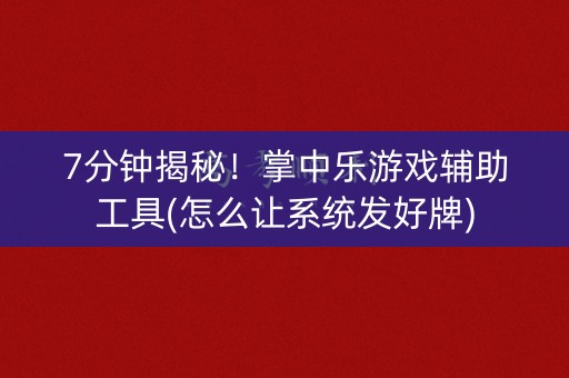7分钟揭秘！掌中乐游戏辅助工具(怎么让系统发好牌)