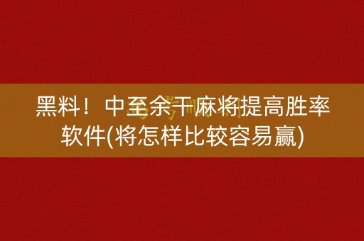 黑料！中至余干麻将提高胜率软件(将怎样比较容易赢)