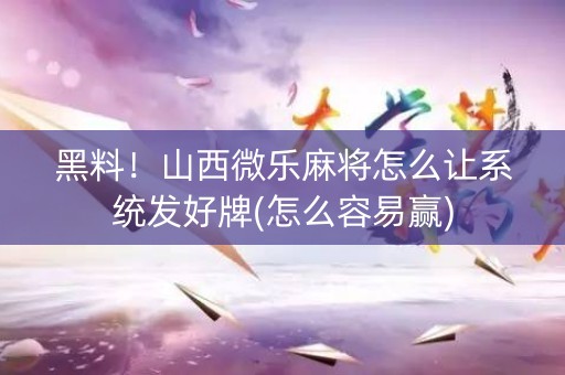黑料！山西微乐麻将怎么让系统发好牌(怎么容易赢)