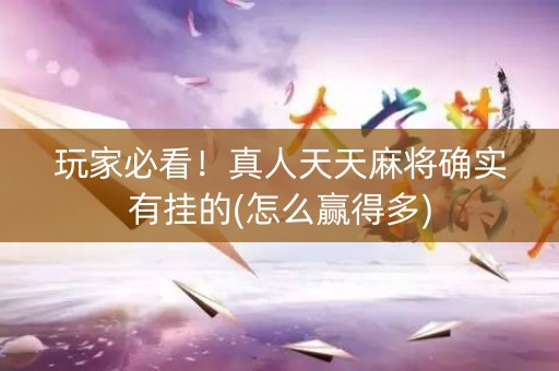 玩家必看！真人天天麻将确实有挂的(怎么赢得多)
