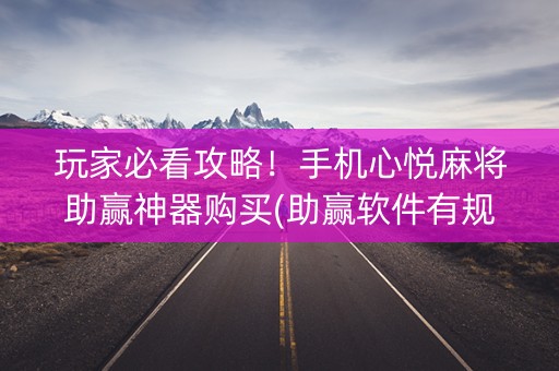 玩家必看攻略！手机心悦麻将助赢神器购买(助赢软件有规律吗)