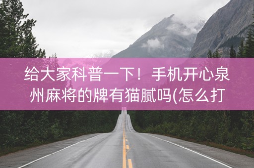 给大家科普一下！手机开心泉州麻将的牌有猫腻吗(怎么打赢的几率大)
