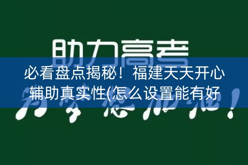必看盘点揭秘！福建天天开心辅助真实性(怎么设置能有好牌)