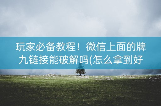 玩家必备教程！微信上面的牌九链接能破解吗(怎么拿到好牌)