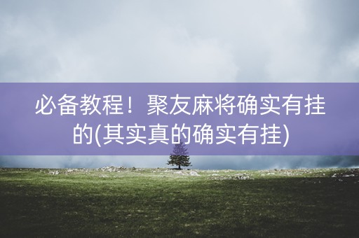 必备教程！聚友麻将确实有挂的(其实真的确实有挂)