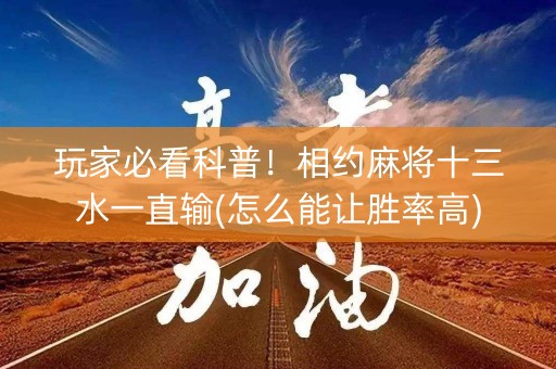 玩家必看科普！相约麻将十三水一直输(怎么能让胜率高)