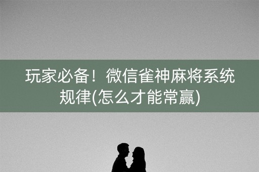 玩家必备！微信雀神麻将系统规律(怎么才能常赢)