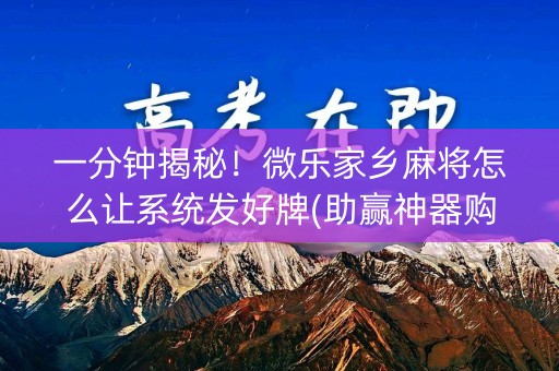 一分钟揭秘！微乐家乡麻将怎么让系统发好牌(助赢神器购买)