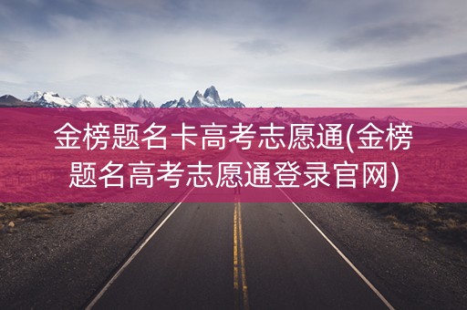 金榜题名卡高考志愿通(金榜题名高考志愿通登录官网)