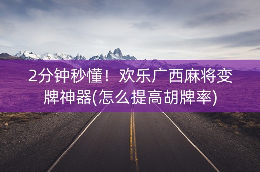2分钟秒懂！欢乐广西麻将变牌神器(怎么提高胡牌率)