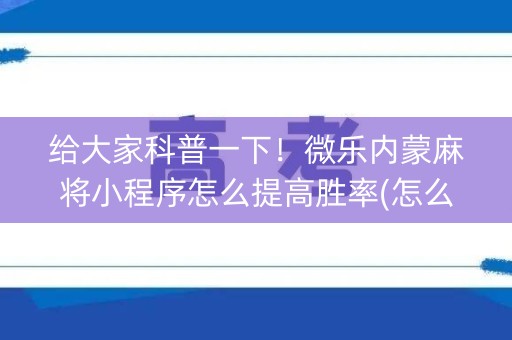 给大家科普一下！微乐内蒙麻将小程序怎么提高胜率(怎么才可以赢)