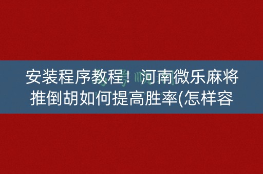 安装程序教程！河南微乐麻将推倒胡如何提高胜率(怎样容易赢)