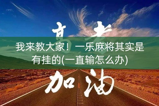我来教大家！一乐麻将其实是有挂的(一直输怎么办)