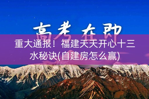 重大通报！福建天天开心十三水秘诀(自建房怎么赢)