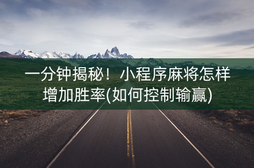 一分钟揭秘！小程序麻将怎样增加胜率(如何控制输赢)