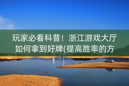 玩家必看科普！浙江游戏大厅如何拿到好牌(提高胜率的方法)