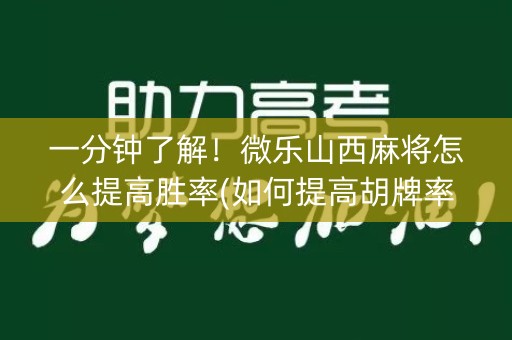 一分钟了解！微乐山西麻将怎么提高胜率(如何提高胡牌率)