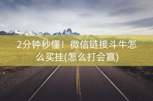 2分钟秒懂！微信链接斗牛怎么买挂(怎么打会赢)