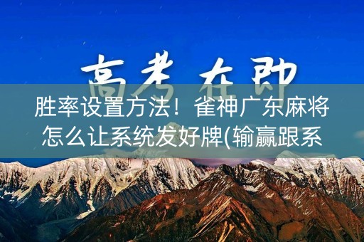 胜率设置方法！雀神广东麻将怎么让系统发好牌(输赢跟系统有关系吗)