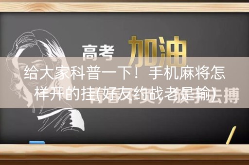 给大家科普一下！手机麻将怎样开的挂(好友约战老是输)
