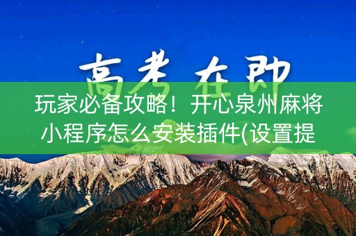 玩家必备攻略！开心泉州麻将小程序怎么安装插件(设置提高好牌几率)