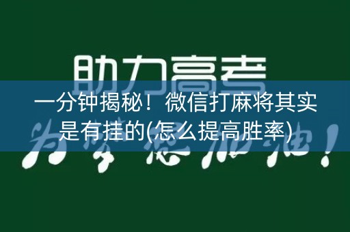 一分钟揭秘！微信打麻将其实是有挂的(怎么提高胜率)