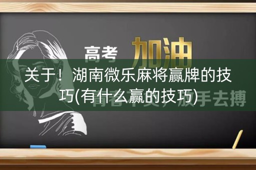 关于！湖南微乐麻将赢牌的技巧(有什么赢的技巧)