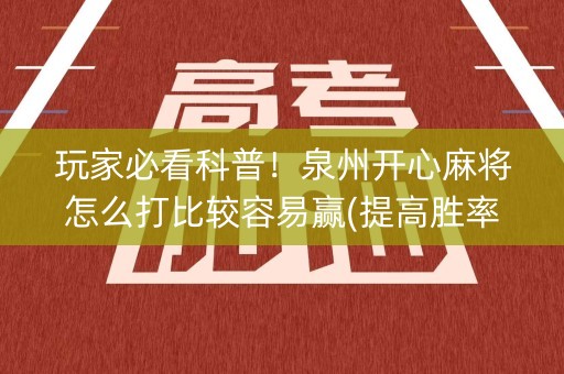玩家必看科普！泉州开心麻将怎么打比较容易赢(提高胜率办法)