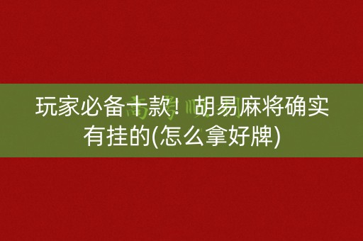 玩家必备十款！胡易麻将确实有挂的(怎么拿好牌)