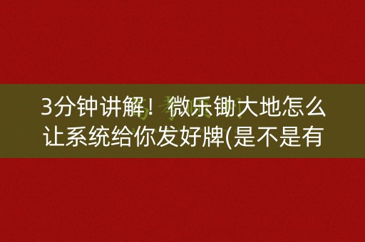 3分钟讲解！微乐锄大地怎么让系统给你发好牌(是不是有猫腻)