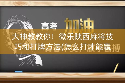 大神教教你！微乐陕西麻将技巧和打牌方法(怎么打才能赢)
