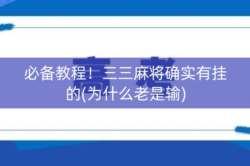 必备教程！三三麻将确实有挂的(为什么老是输)