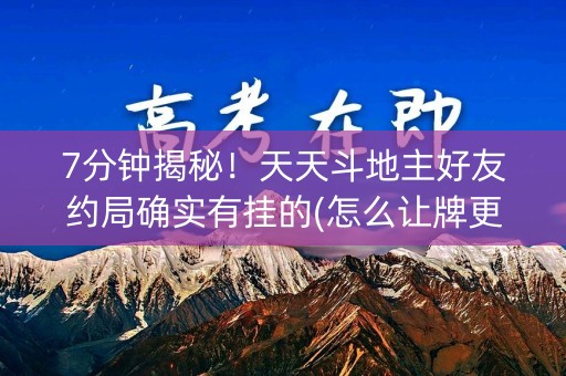 7分钟揭秘！天天斗地主好友约局确实有挂的(怎么让牌更好)