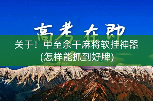 关于！中至余干麻将软挂神器(怎样能抓到好牌)
