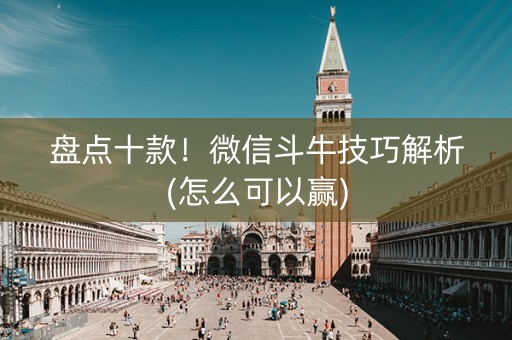盘点十款！微信斗牛技巧解析(怎么可以赢)