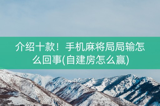介绍十款！手机麻将局局输怎么回事(自建房怎么赢)