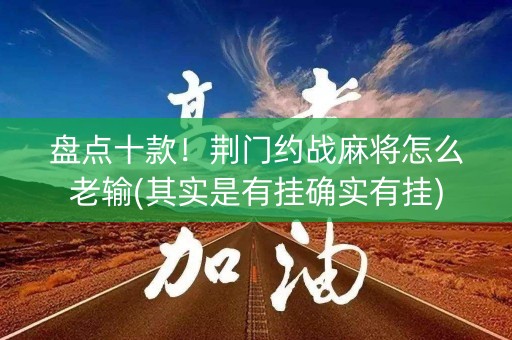 盘点十款！荆门约战麻将怎么老输(其实是有挂确实有挂)